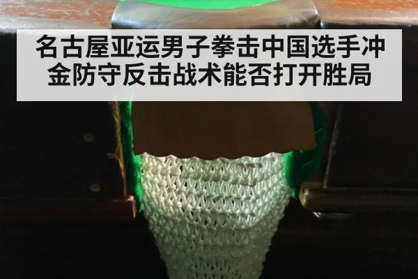 名古屋亚运男子拳击中国选手冲金防守反击战术能否打开胜局