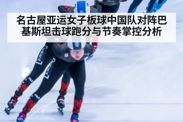 名古屋亚运女子板球中国队对阵巴基斯坦击球跑分与节奏掌控分析